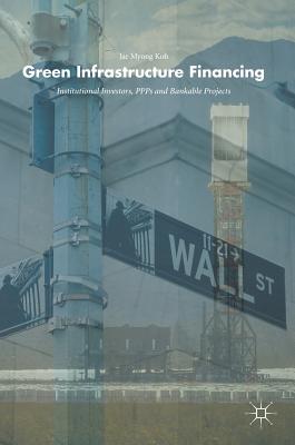 Green Infrastructure Financing: Institutional Investors, PPPs and Bankable Projects - Koh, Jae Myong