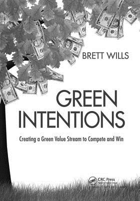 Green Intentions: Creating a Green Value Stream to Compete and Win - Wills, Brett