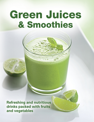 Green Juices & Smoothies: Refreshing and Nutritious Drinks Packed with Fruits and Vegetables - Publications International Ltd