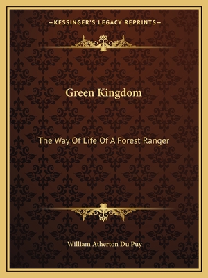 Green Kingdom: The Way Of Life Of A Forest Ranger - Du Puy, William Atherton