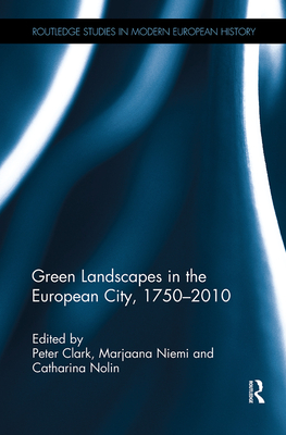 Green Landscapes in the European City, 1750-2010 - Clark, Peter (Editor), and Niemi, Marjaana (Editor), and Nolin, Catharina (Editor)