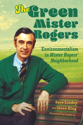 Green Mister Rogers: Environmentalism in Mister Rogers' Neighborhood - Lindey, Sara, and King, Jason, and Li, Junlei (Foreword by)