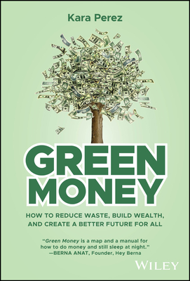 Green Money: How to Reduce Waste, Build Wealth, and Create a Better Future for All - Perez, Kara