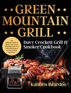 Green Mountain Grill Davy Crockett Grill & Smoker Cookbook: The Ultimate Guide to Master Your Green Mountain Grill with Flavorful Recipes for the Tastiest Barbecue