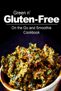 Green N' Gluten-Free - On the Go and Smoothie Cookbook: Gluten-Free Cookbook Series for the Real Gluten-Free Diet Eaters