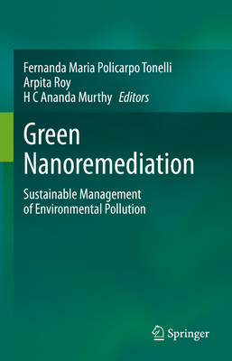 Green Nanoremediation: Sustainable Management of Environmental Pollution - Policarpo Tonelli, Fernanda Maria (Editor), and Roy, Arpita (Editor), and Ananda Murthy, H C (Editor)