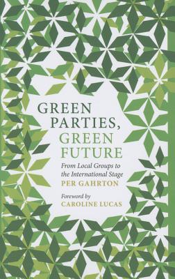 Green Parties, Green Future: From Local Groups to the International Stage - Gahrton, Per