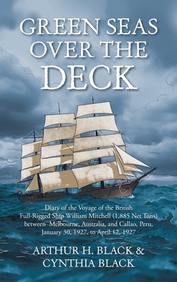 Green Seas over the Deck: Diary of the Voyage of the British Full-Rigged Ship William Mitchell (1,885 Net Tons) Between Melbourne, Australia, and Callao, Peru, January 30, 1927, to April 12, 1927 - Black, Arthur H, and Black, Cynthia