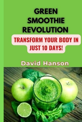 Green Smoothie Revolution: Transform Your Body in Just 10 Days! - Hanson, David