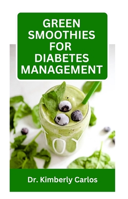 Green Smoothies for Diabetes Management: Blending Fruits to Prevent High Blood Sugar and Reverse Diabetes Symptoms - Carlos, Kimberly