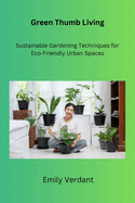 Green Thumb Living: Sustainable Gardening Techniques for Eco-Friendly Urban Spaces