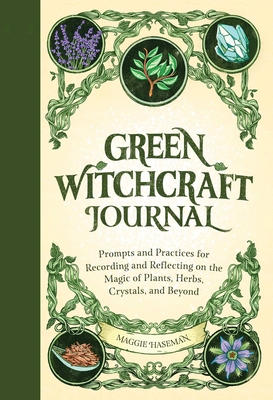 Green Witchcraft Journal: Prompts and Practices for Recording and Reflecting on the Magic of Plants, Herbs, Crystals, and Beyond - Haseman, Maggie