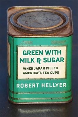 Green with Milk and Sugar: When Japan Filled America's Tea Cups - Hellyer, Robert