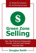 Green Zone Selling: How Top Producing Salespeople Out-Sell, Out-Earn and Outlast Everyone Else