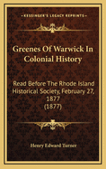 Greenes of Warwick in Colonial History. Read Before the Rhode Island Historical Society, February 27, 1877