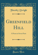 Greenfield Hill: A Poem in Seven Parts (Classic Reprint)