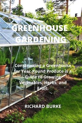 Greenhouse Gardening: Constructing a Greenhouse for Year-Round Produce ...