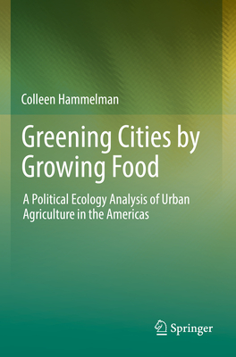 Greening Cities by Growing Food: A Political Ecology Analysis of Urban Agriculture in the Americas - Hammelman, Colleen