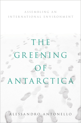 Greening of Antarctica: Assembling an International Environment - Antonello, Alessandro