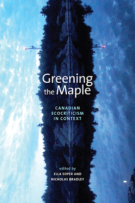 Greening the Maple: Canadian Ecocriticism in Context - Soper, Ella (Editor), and Bradley, Nicholas (Editor)