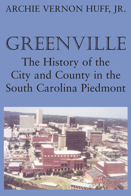 Greenville: The History of City and County in the South Carolina Piedmont - Huff, Archie Vernon