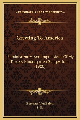 Greeting to America: Reminiscences and Impressions of My Travels, Kindergarten Suggestions (1900) - Bulow, Baroness Von, and L E (Translated by)