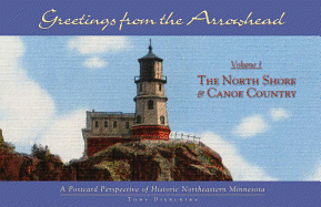 Greetings from the Arrowhead, Volume 1: The North Shore & Canoe Country: A Postcard Perspective of Historic Northeastern Minnesota