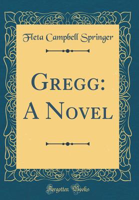 Gregg: A Novel (Classic Reprint) - Springer, Fleta Campbell