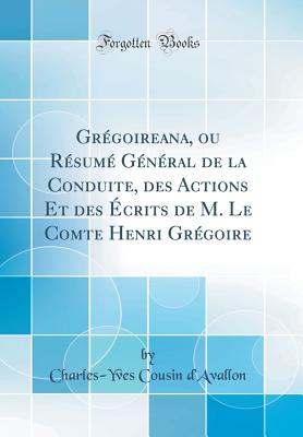 Gregoireana, Ou Resume General de la Conduite, Des Actions Et Des Ecrits de M. Le Comte Henri Gregoire (Classic Reprint) - d'Avallon, Charles-Yves Cousin