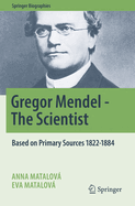 Gregor Mendel - The Scientist: Based on Primary Sources 1822-1884