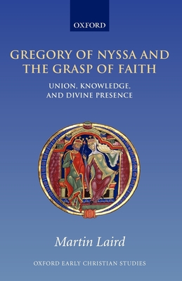 Gregory of Nyssa and the Grasp of Faith: Union, Knowledge, and Divine Presence - Laird, Martin