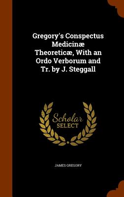 Gregory's Conspectus Medicin Theoretic, With an Ordo Verborum and Tr. by J. Steggall - Gregory, James, Dr.