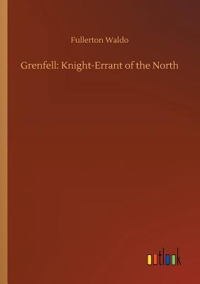 Grenfell: Knight-Errant of the North - Waldo, Fullerton