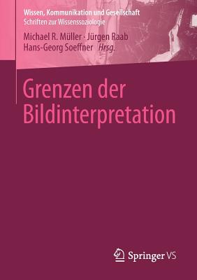 Grenzen Der Bildinterpretation - M?ller, Michael R (Editor), and Raab, J?rgen (Editor), and Soeffner, Hans-Georg (Editor)