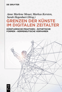 Grenzen Der K?nste Im Digitalen Zeitalter: K?nstlerische Praktiken - ?sthetische Formen - Hermeneutische Verfahren