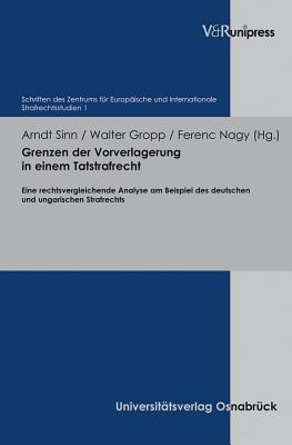 Grenzen der Vorverlagerung in einem Tatstrafrecht: Eine rechtsvergleichende Analyse am Beispiel des deutschen und ungarischen Strafrechts - Sinn, Arndt (Series edited by), and Gropp, Walter (Editor), and Nagy, Ferenc (Editor)