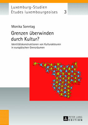 Grenzen Ueberwinden Durch Kultur?: Identitaetskonstruktionen Von Kulturakteuren in Europaeischen Grenzraeumen - Schulz, Christian (Editor), and Universit? Du Luxembourg (Editor), and Sonntag, Monika