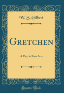 Gretchen: A Play, in Four Acts (Classic Reprint)