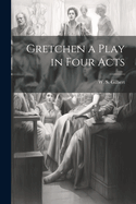 Gretchen a Play in Four Acts