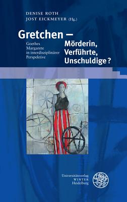 Gretchen - Morderin, Verfuhrte, Unschuldige?: Goethes Margarete in Interdisziplinarer Perspektive - Eickmeyer, Jost (Editor), and Roth, Denise (Editor)