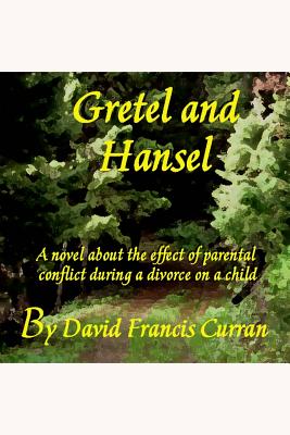 Gretel And Hansel: A novel about the effect of parental conflict during a divorce on a child - Curran, David Francis