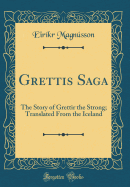 Grettis Saga: The Story of Grettir the Strong; Translated from the Iceland (Classic Reprint)