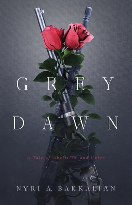 Grey Dawn: A Tale of Abolition and Union - Bakkalian, Nyri A