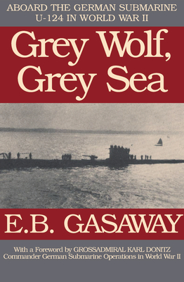 Grey Wolf, Grey Sea: Aboard the German Submarine U-124 in World War II - Gasaway, E B, and Dnitz, Karl (Foreword by)