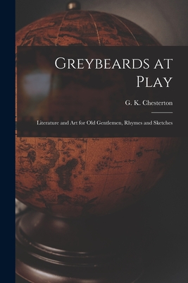 Greybeards at Play: Literature and Art for Old Gentlemen, Rhymes and Sketches - Chesterton, G K (Gilbert Keith) 18 (Creator)