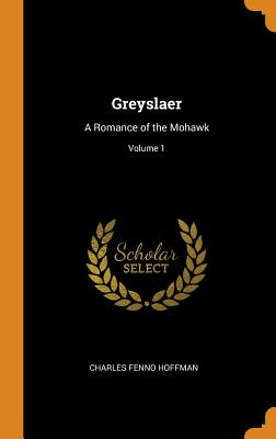 Greyslaer: A Romance of the Mohawk; Volume 1 - Hoffman, Charles Fenno