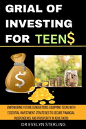Grial of Investing for Teens: Empowering Future Generations: Equipping Teens with Essential Investment Strategies to Secure Financial Independence and Prosperity in Adulthood