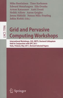 Grid and Pervasive Computing Workshops: International Workshops, S3E, HWTS, Doctoral Colloquium, Held in Conjunction with GPC 2011, Oulu, Finland, May 11-13, 2011. Revised Selected Papers - Rautiainen, Mika (Editor), and Korhonen, Timo (Editor), and Mutafungwa, Edward (Editor)