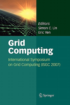 Grid Computing: International Symposium on Grid Computing (ISGC 2007) - Lin, Simon C. (Editor), and Yen, Eric (Editor)