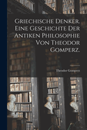 Griechische Denker. Eine Geschichte Der Antiken Philosophie Von Theodor Gomperz.